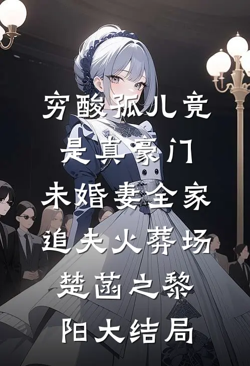 穷酸孤儿竟是真豪门，未婚妻全家追夫火葬场楚菡之黎阳大结局