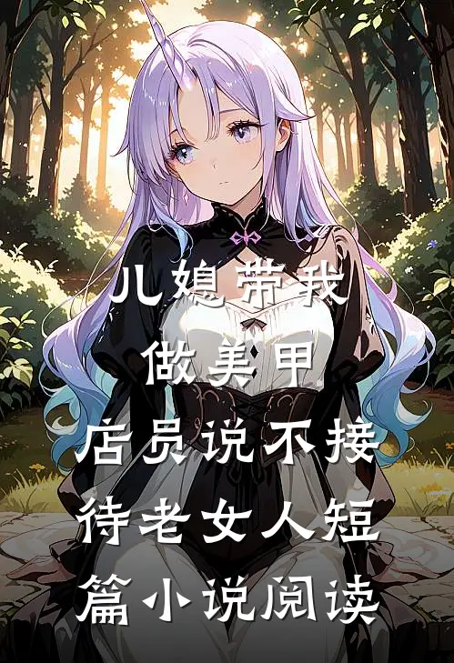 儿媳带我做美甲，店员说不接待老女人短篇小说阅读