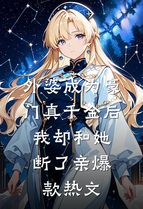 外婆成为豪门真千金后，我却和她断了亲爆款热文
