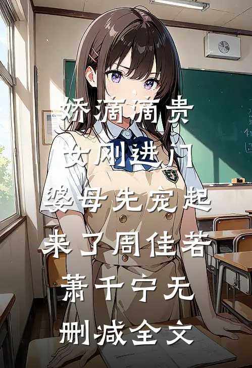 娇滴滴贵女刚进门，婆母先宠起来了周佳若萧千宁无删减全文
