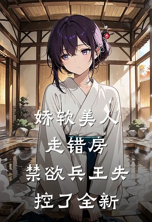 娇软美人走错房，禁欲兵王失控了全新
