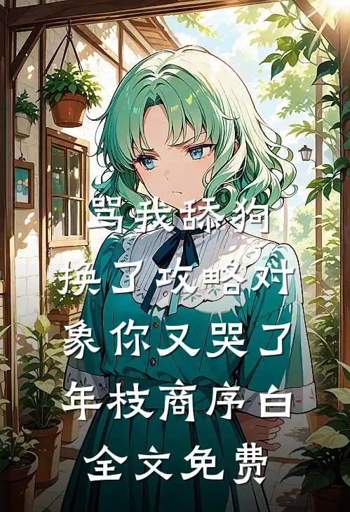 骂我舔狗，换了攻略对象你又哭了年枝商序白全文免费