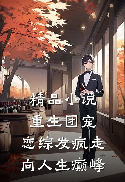 精品小说重生团宠：恋综发疯走向人生癫峰