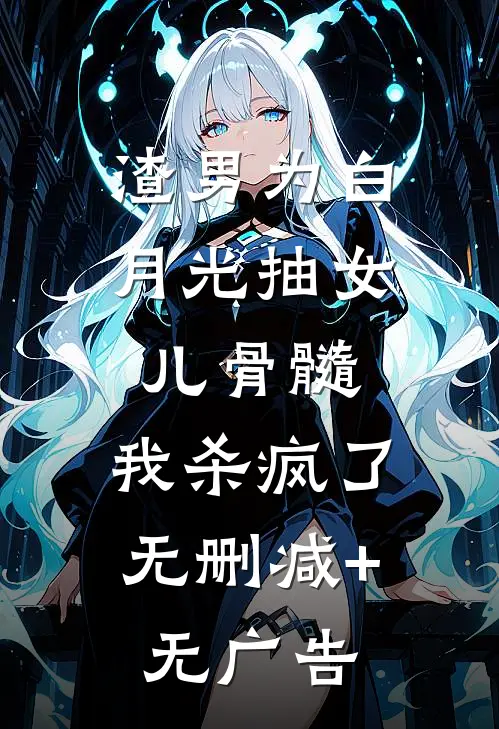 渣男为白月光抽女儿骨髓，我杀疯了无删减+无广告