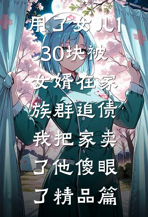 用了女儿130块被女婿在家族群追债，我把家卖了他傻眼了精品篇