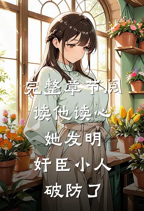 完整章节阅读他读心，她发明，奸臣小人破防了