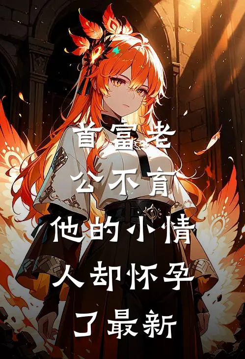 首富老公不育，他的小情人却怀孕了最新