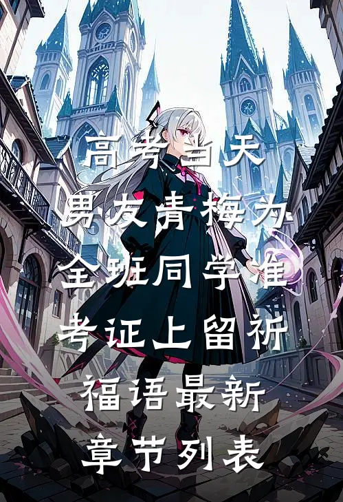 高考当天，男友青梅为全班同学准考证上留祈福语最新章节列表