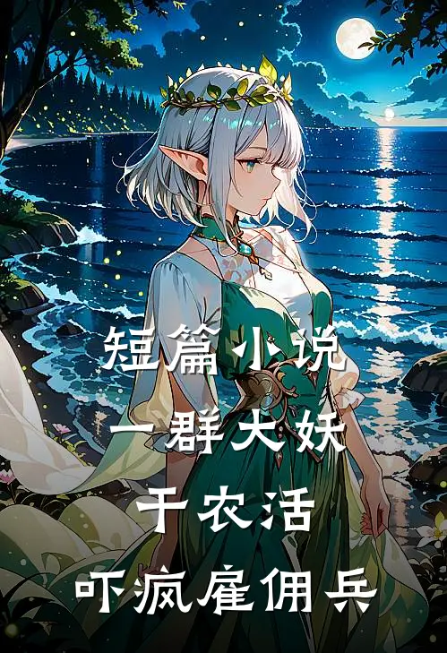 短篇小说一群大妖干农活，吓疯雇佣兵
