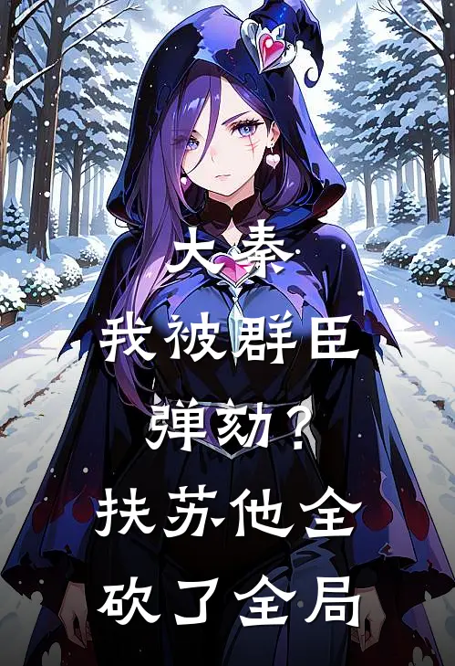 大秦：我被群臣弹劾？扶苏他全砍了全局