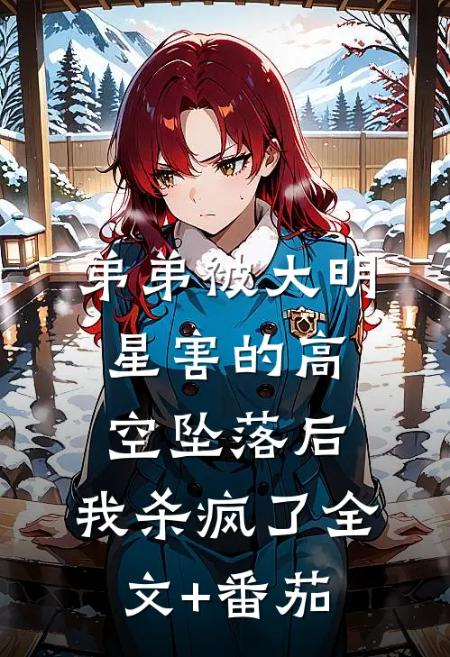 弟弟被大明星害的高空坠落后，我杀疯了全文+番茄