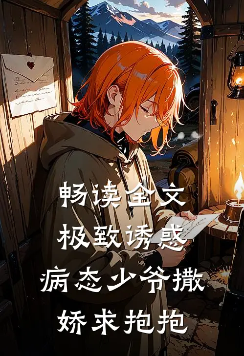 畅读全文极致诱惑：病态少爷撒娇求抱抱