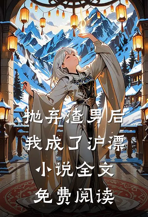 抛弃渣男后，我成了沪漂小说全文免费阅读