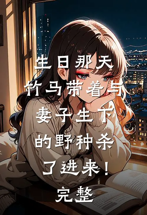 生日那天，竹马带着与妻子生下的野种杀了进来！完整