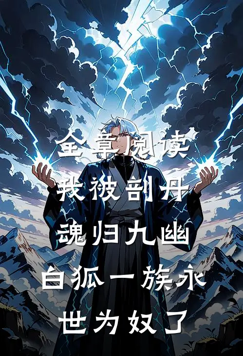 全章阅读我被剖丹魂归九幽，白狐一族永世为奴了
