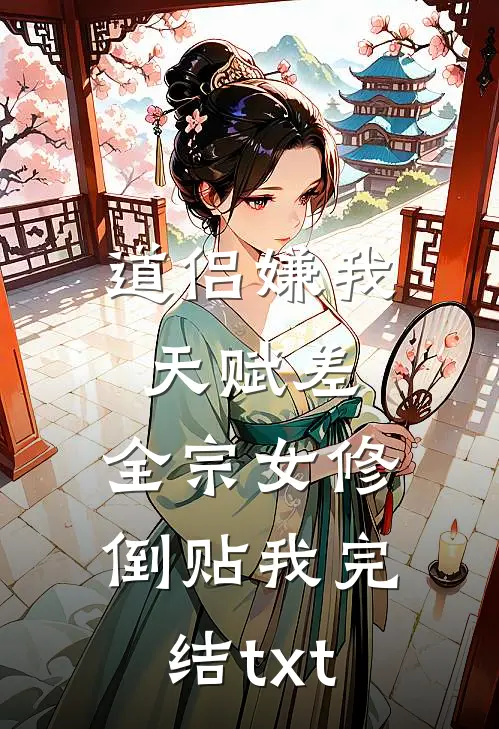 道侣嫌我天赋差，全宗女修倒贴我完结txt
