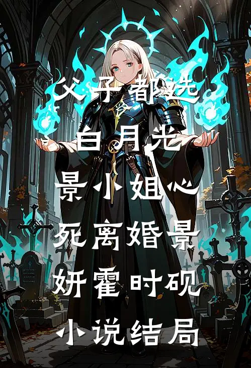 父子都选白月光，景小姐心死离婚景妍霍时砚小说结局