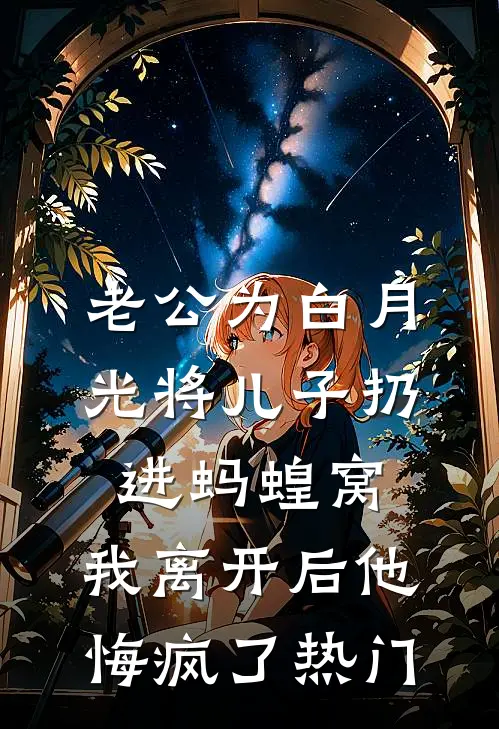 老公为白月光将儿子扔进蚂蝗窝，我离开后他悔疯了热门