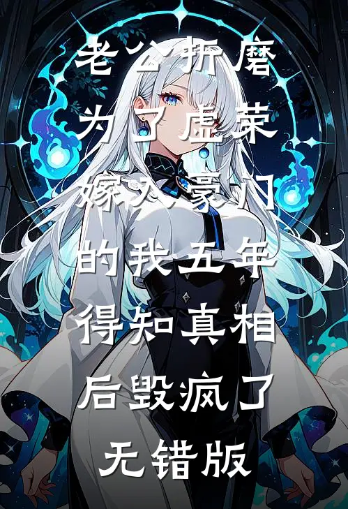 老公折磨为了虚荣嫁入豪门的我五年，得知真相后毁疯了无错版
