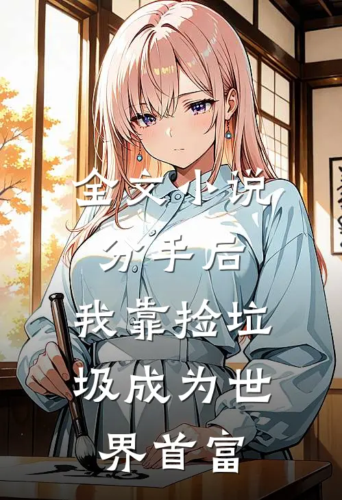 全文小说分手后，我靠捡垃圾成为世界首富