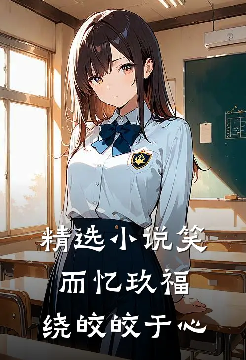 精选小说笑而忆玖福，绕皎皎于心