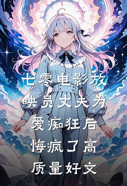 七零电影放映员丈夫为爱痴狂后悔疯了高质量好文