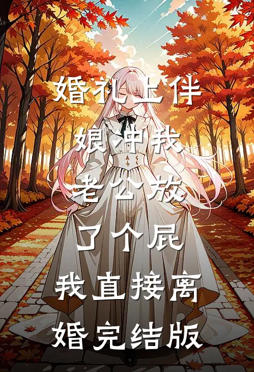 婚礼上伴娘冲我老公放了个屁，我直接离婚完结版