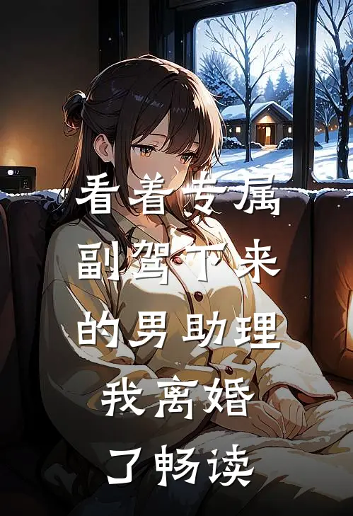 看着专属副驾下来的男助理，我离婚了畅读