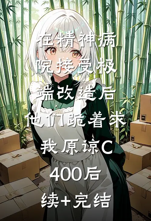 在精神病院接受极端改造后，他们跪着求我原谅C400后续+完结