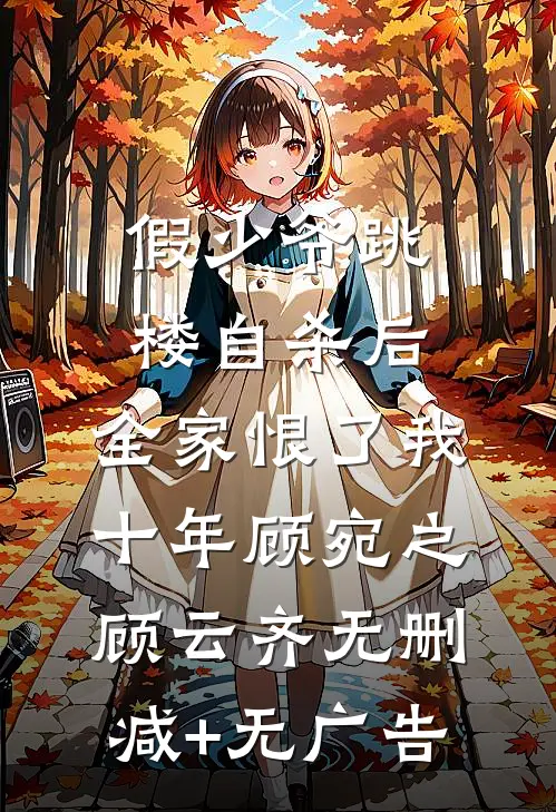 假少爷跳楼自杀后，全家恨了我十年顾宛之顾云齐无删减+无广告