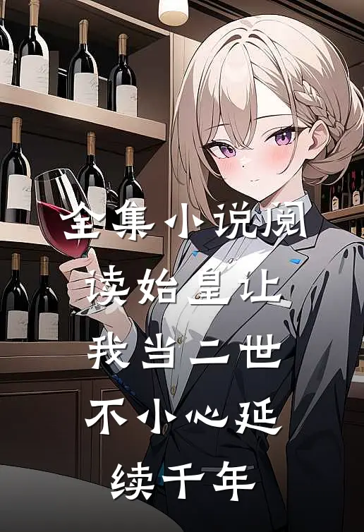 全集小说阅读始皇让我当二世，不小心延续千年