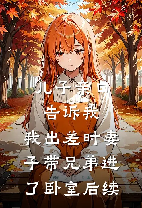 儿子亲口告诉我，我出差时妻子带兄弟进了卧室后续