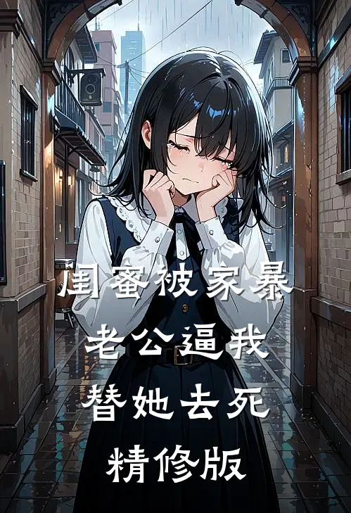 闺蜜被家暴，老公逼我替她去死精修版