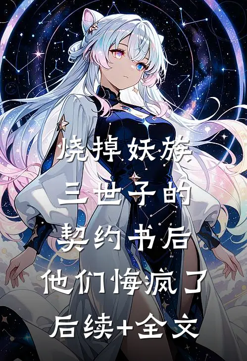 烧掉妖族三世子的契约书后，他们悔疯了后续+全文