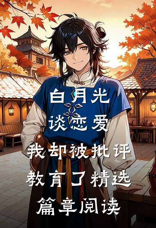 白月光谈恋爱，我却被批评教育了精选篇章阅读
