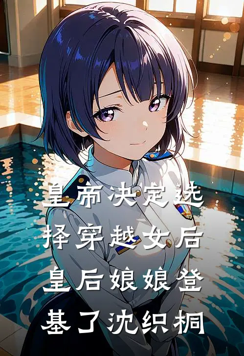 皇帝决定选择穿越女后，皇后娘娘登基了沈织桐