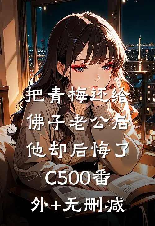 把青梅还给佛子老公后，他却后悔了C500番外+无删减