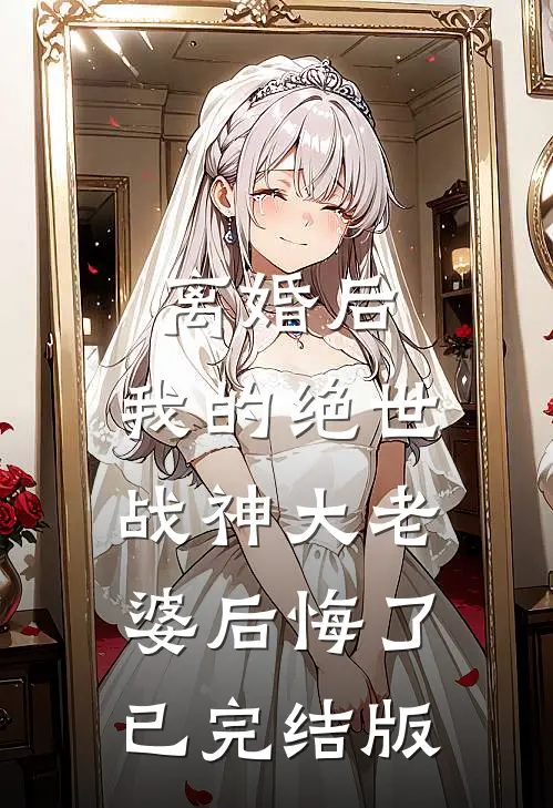 离婚后，我的绝世战神大老婆后悔了已完结版