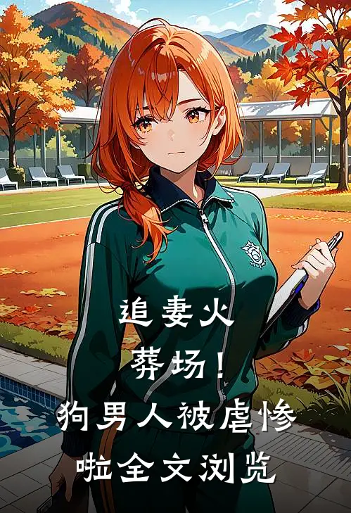 追妻火葬场！狗男人被虐惨啦全文浏览