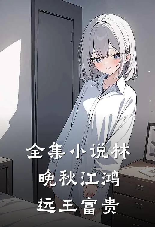 全集小说林晚秋江鸿远王富贵