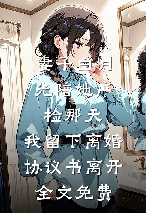 妻子白月光陪她产检那天，我留下离婚协议书离开全文免费