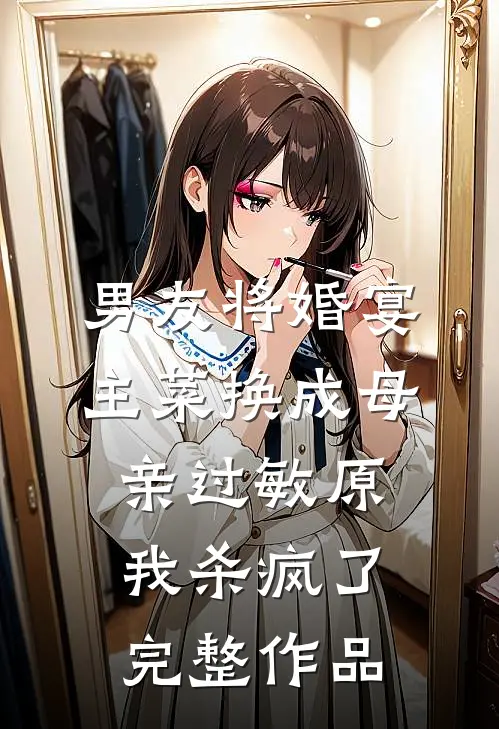 男友将婚宴主菜换成母亲过敏原，我杀疯了完整作品