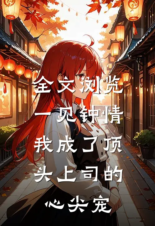全文浏览一见钟情：我成了顶头上司的心尖宠