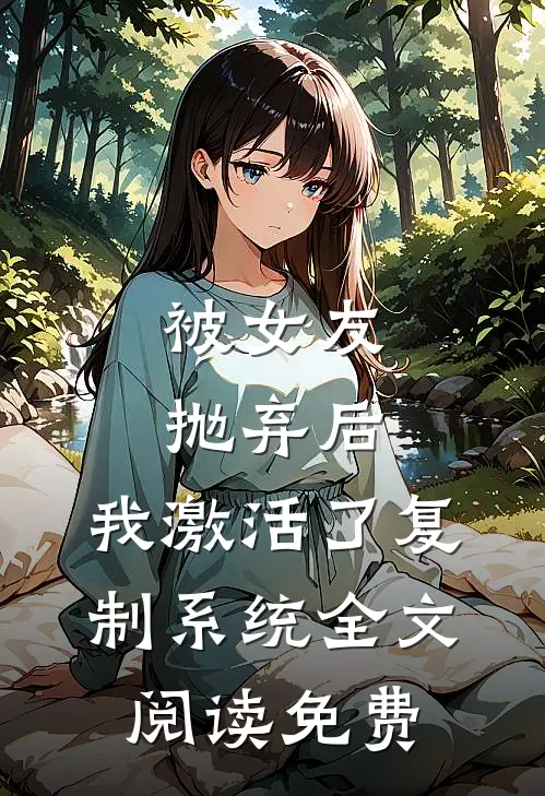 被女友抛弃后，我激活了复制系统全文阅读免费