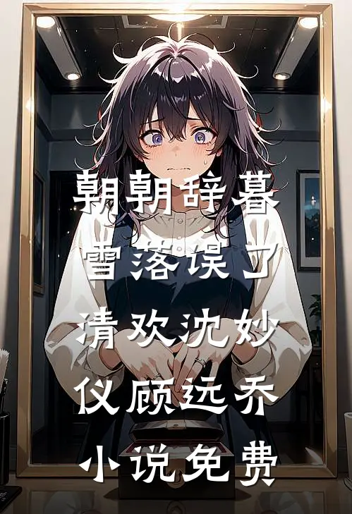朝朝辞暮，雪落误了清欢沈妙仪顾远乔小说免费