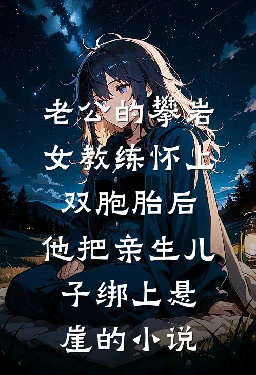 老公的攀岩女教练怀上双胞胎后，他把亲生儿子绑上悬崖的小说