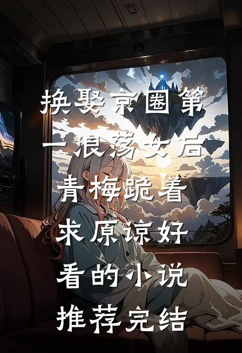 换娶京圈第一浪荡女后，青梅跪着求原谅好看的小说推荐完结