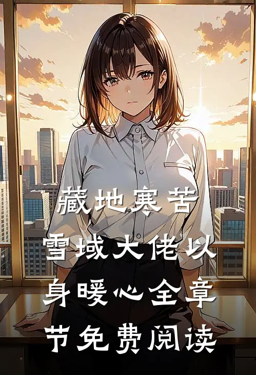 藏地寒苦，雪域大佬以身暖心全章节免费阅读