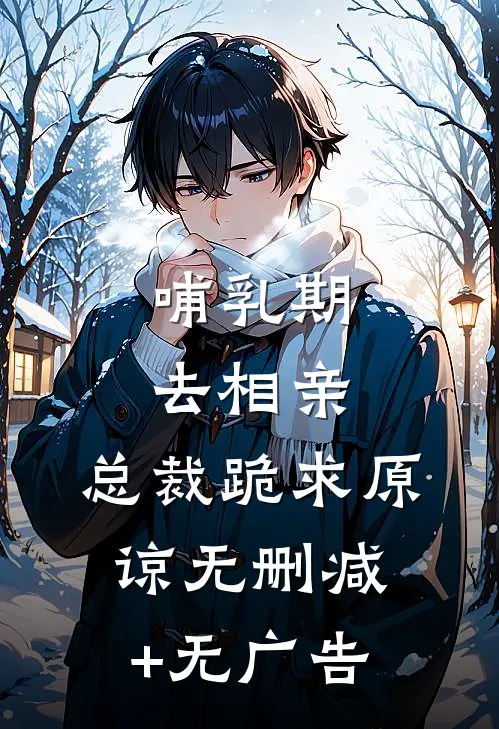 哺乳期去相亲，总裁跪求原谅无删减+无广告