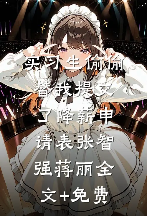 实习生偷偷替我提交了降薪申请表张智强蒋丽全文+免费